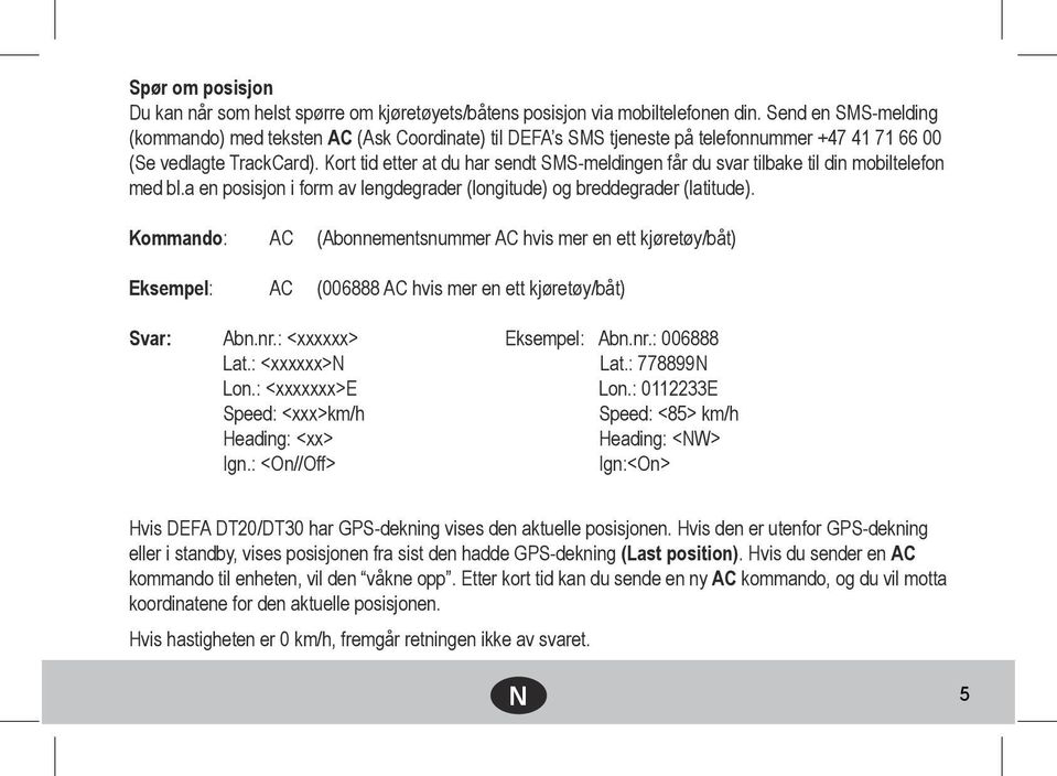 Kort tid etter at du har sendt SMS-meldingen får du svar tilbake til din mobiltelefon med bl.a en posisjon i form av lengdegrader (longitude) og breddegrader (latitude).