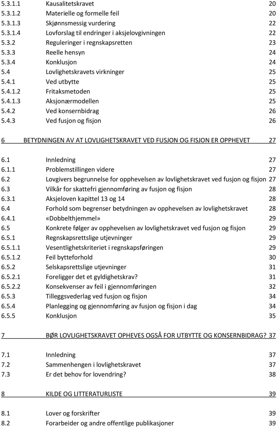 1 Innledning 27 6.1.1 Problemstillingen videre 27 6.2 Lovgivers begrunnelse for opphevelsen av lovlighetskravet ved fusjon og fisjon 27 6.3 Vilkår for skattefri gjennomføring av fusjon og fisjon 28 6.