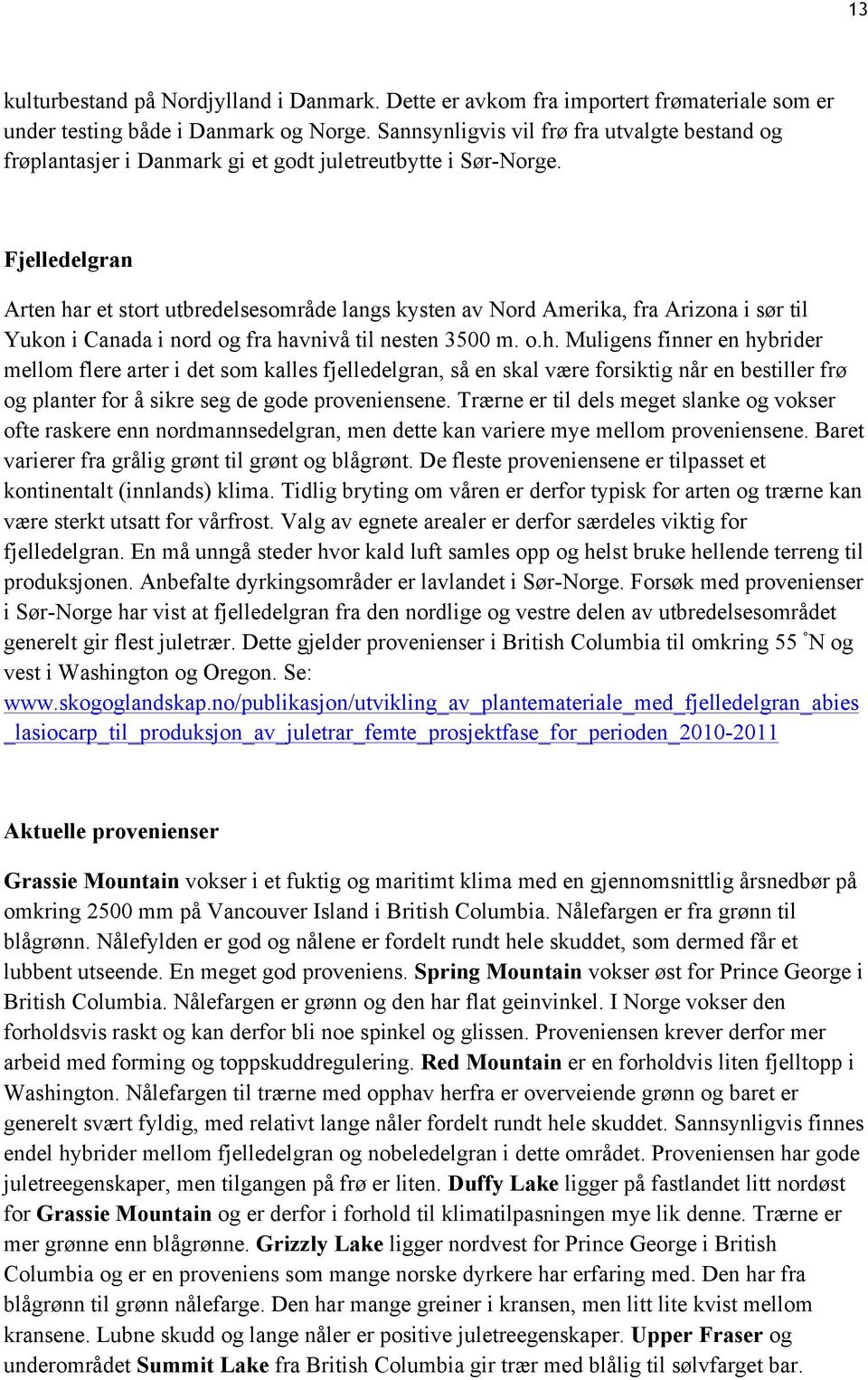 Fjelledelgran Arten har et stort utbredelsesområde langs kysten av Nord Amerika, fra Arizona i sør til Yukon i Canada i nord og fra havnivå til nesten 3500 m. o.h. Muligens finner en hybrider mellom flere arter i det som kalles fjelledelgran, så en skal være forsiktig når en bestiller frø og planter for å sikre seg de gode proveniensene.