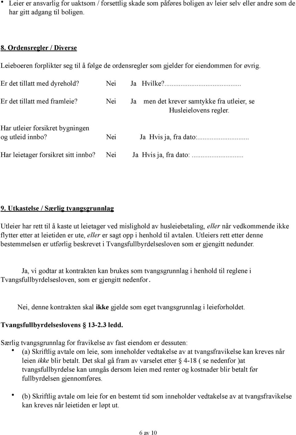 Nei Ja men det krever samtykke fra utleier, se Husleielovens regler. Har utleier forsikret bygningen og utleid innbo? Nei Ja Hvis ja, fra dato:... Har leietager forsikret sitt innbo?