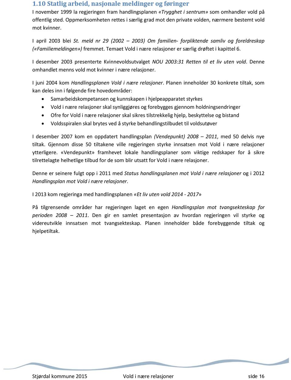 meld nr 29 (2002 2003) Om familien- forpliktende samliv og foreldreskap («Familiemeldingen») fremmet. Temaet Vold i nære relasjoner er særlig drøftet i kapittel 6.