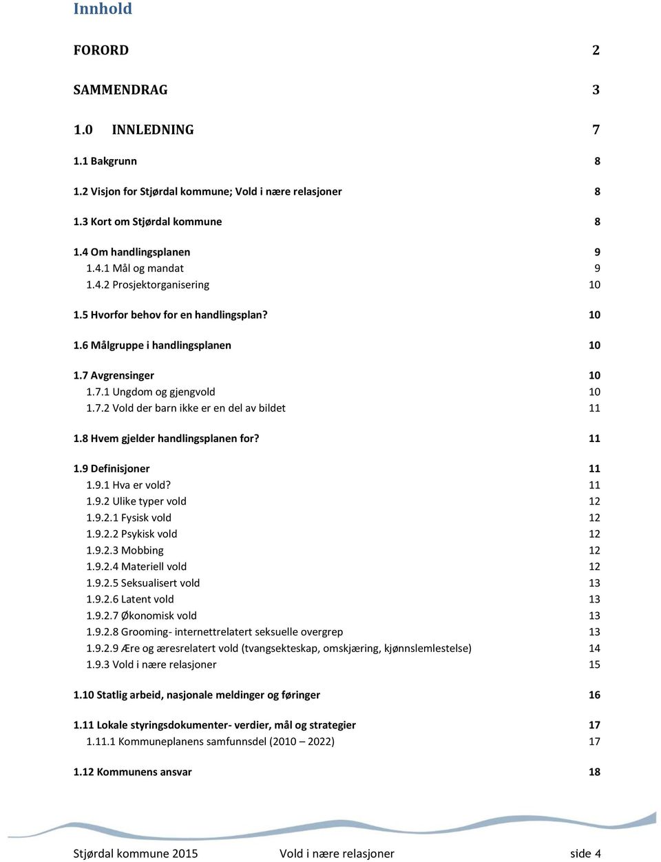 8 Hvem gjelder handlingsplanen for? 11 1.9 Definisjoner 11 1.9.1 Hva er vold? 11 1.9.2 Ulike typer vold 12 1.9.2.1 Fysisk vold 12 1.9.2.2 Psykisk vold 12 1.9.2.3 Mobbing 12 1.9.2.4 Materiell vold 12 1.