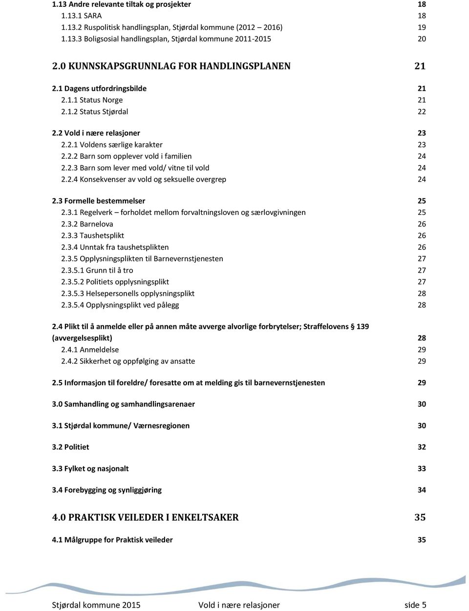 2.3 Barn som lever med vold/ vitne til vold 24 2.2.4 Konsekvenser av vold og seksuelle overgrep 24 2.3 Formelle bestemmelser 25 2.3.1 Regelverk forholdet mellom forvaltningsloven og særlovgivningen 25 2.