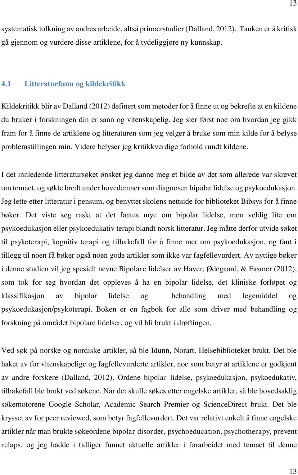 Jeg sier først noe om hvordan jeg gikk fram for å finne de artiklene og litteraturen som jeg velger å bruke som min kilde for å belyse problemstillingen min.