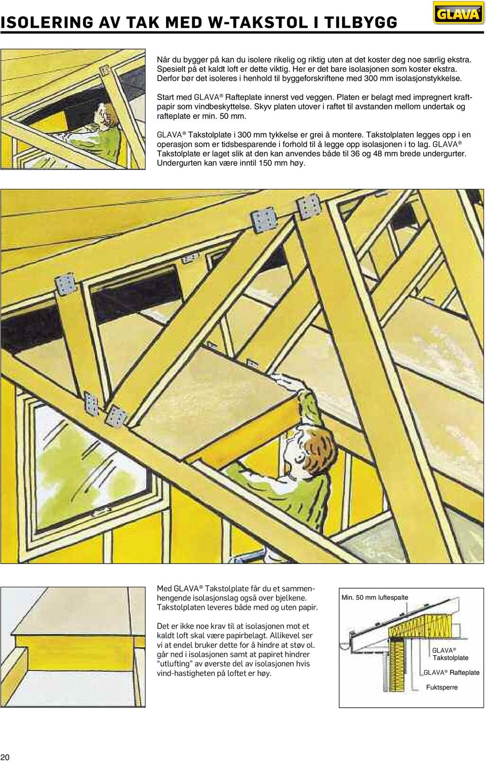 Platen er belagt med impregnert kraftpapir som vind beskyttelse. Skyv platen utover i raftet til avstanden mellom undertak og rafteplate er min. 50 mm.