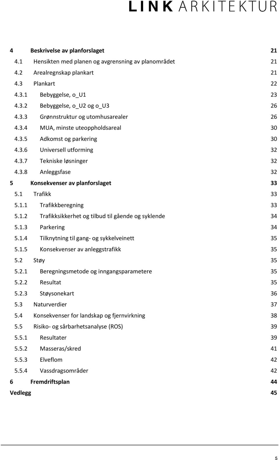 1 Trafikk 33 5.1.1 Trafikkberegning 33 5.1.2 Trafikksikkerhet og tilbud til gående og syklende 34 5.1.3 Parkering 34 5.1.4 Tilknytning til gang- og sykkelveinett 35 5.1.5 Konsekvenser av anleggstrafikk 35 5.