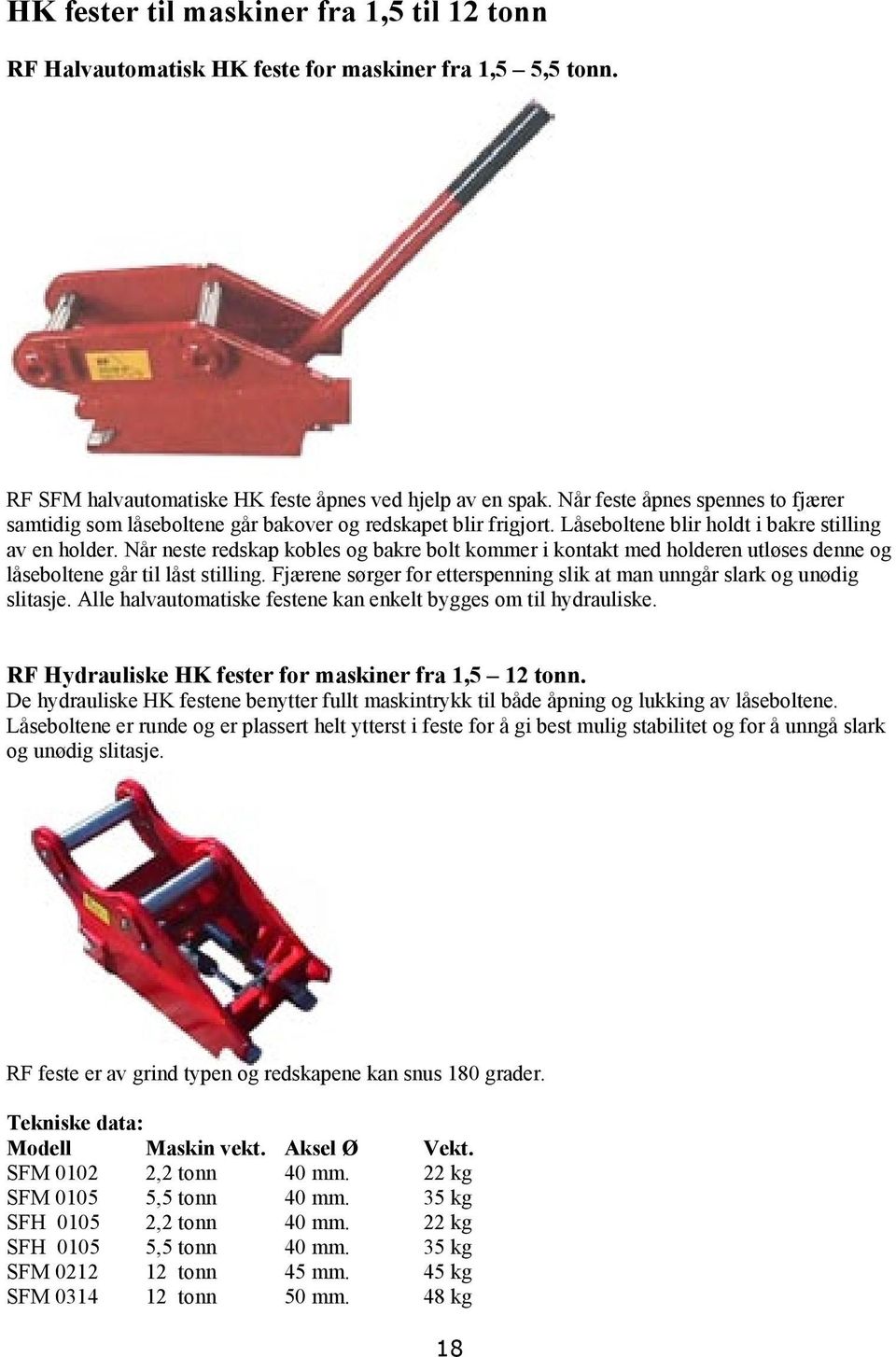 Når neste redskap kobles og bakre bolt kommer i kontakt med holderen utløses denne og låseboltene går til låst stilling. Fjærene sørger for etterspenning slik at man unngår slark og unødig slitasje.