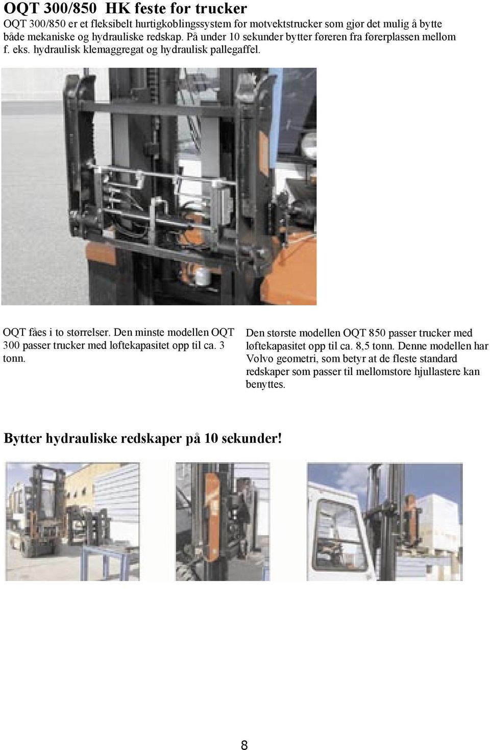 Den minste modellen OQT 300 passer trucker med løftekapasitet opp til ca. 3 tonn. Den største modellen OQT 850 passer trucker med løftekapasitet opp til ca.