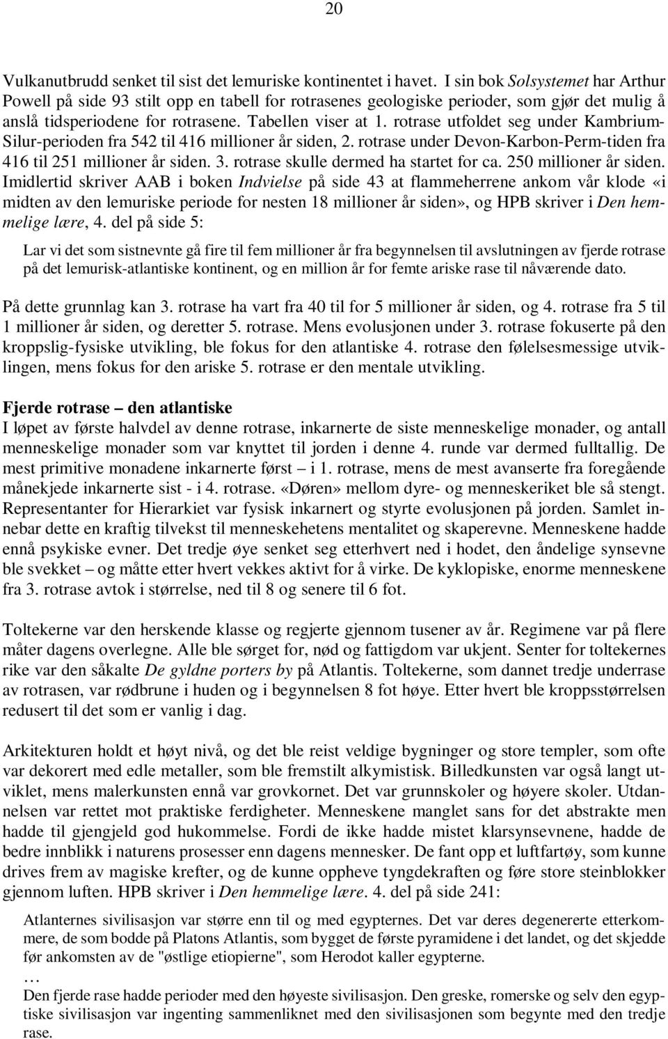 rotrase utfoldet seg under Kambrium- Silur-perioden fra 542 til 416 millioner år siden, 2. rotrase under Devon-Karbon-Perm-tiden fra 416 til 251 millioner år siden. 3.