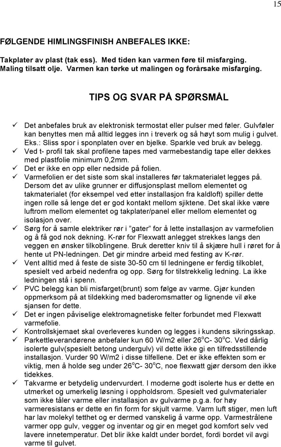 : Sliss spor i sponplaten over en bjelke. Sparkle ved bruk av belegg. Ved t- profil tak skal profilene tapes med varmebestandig tape eller dekkes med plastfolie minimum 0,2mm.