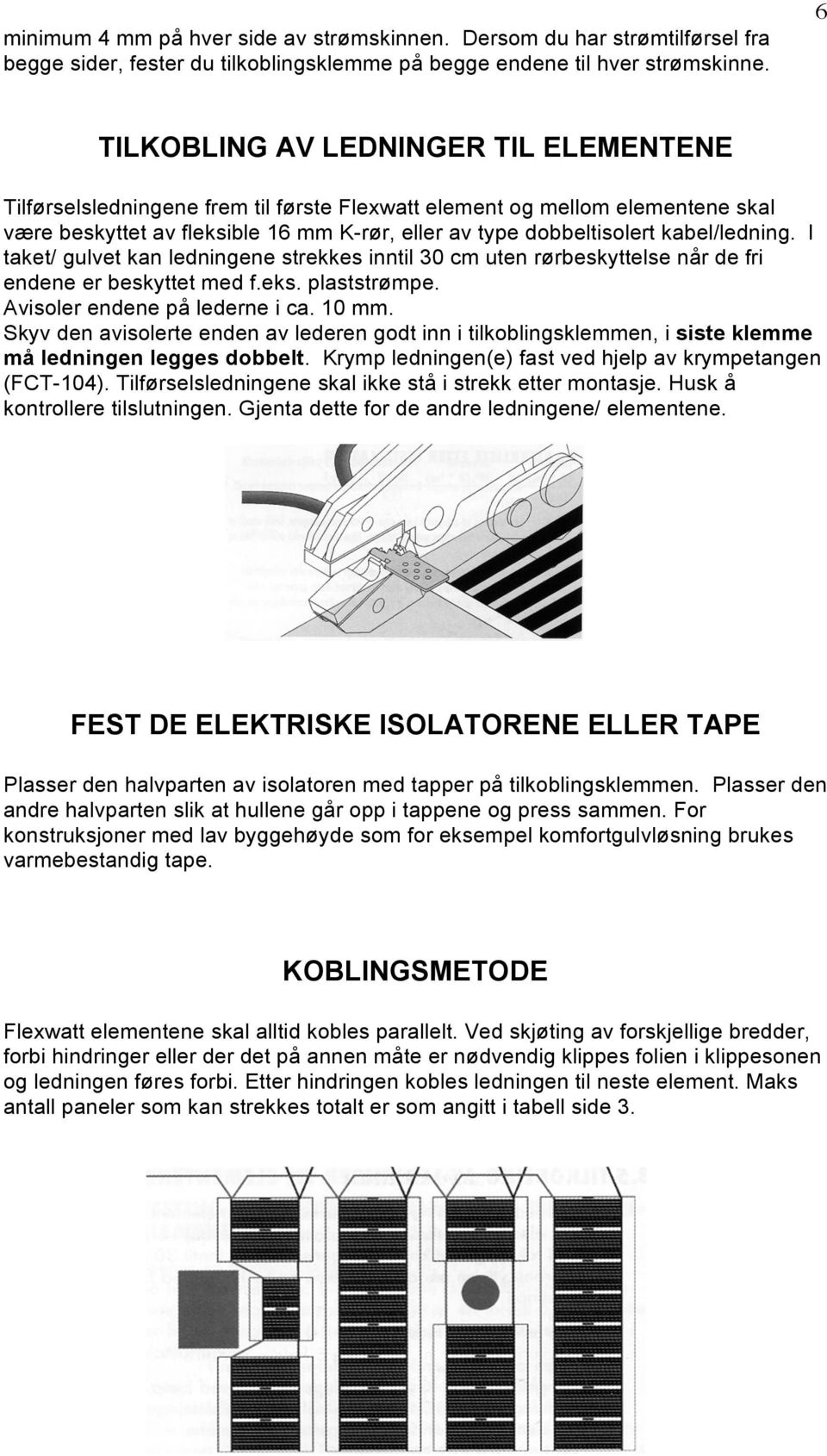 kabel/ledning. I taket/ gulvet kan ledningene strekkes inntil 30 cm uten rørbeskyttelse når de fri endene er beskyttet med f.eks. plaststrømpe. Avisoler endene på lederne i ca. 10 mm.