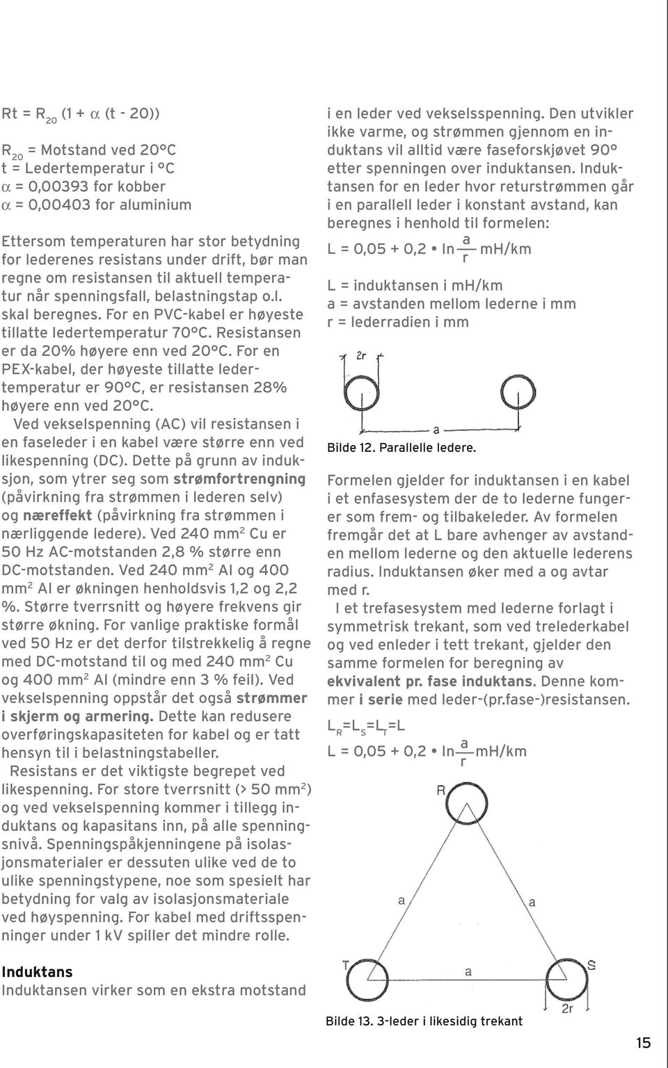 Resistansen er da 20% høyere enn ved 20 C. For en PEX-kabel, der høyeste tillatte ledertemperatur er 90 C, er resistansen 28% høyere enn ved 20 C.