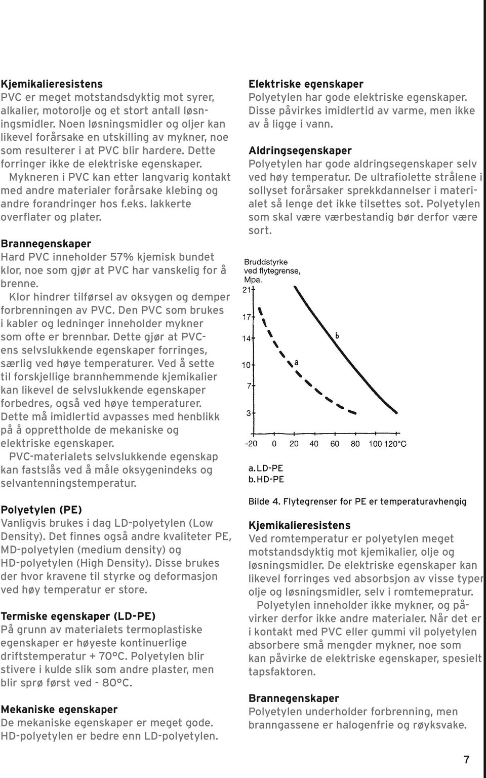 Mykneren i PVC kan etter langvarig kontakt med andre materialer forårsake klebing og andre forandringer hos f.eks. lakkerte overflater og plater.