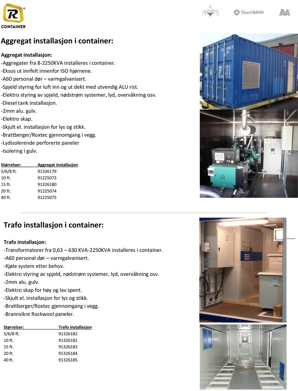 -Skjult el. installasjon for lys og stikk. -Brattberger/Roxtec gjennomgang i vegg. -Lydisolerende perforerte paneler -Isolering i gulv. Størrelser: Aggregat installasjon 5/6/8 ft. 91326179 10 ft.