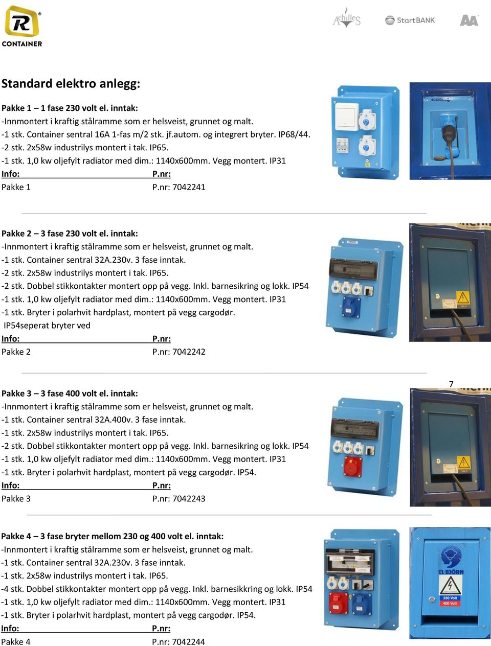 inntak: -Innmontert i kraftig stålramme som er helsveist, grunnet og malt. -1 stk. Container sentral 32A.230v. 3 fase inntak. -2 stk. 2x58w industrilys montert i tak. IP65. -2 stk. Dobbel stikkontakter montert opp på vegg.