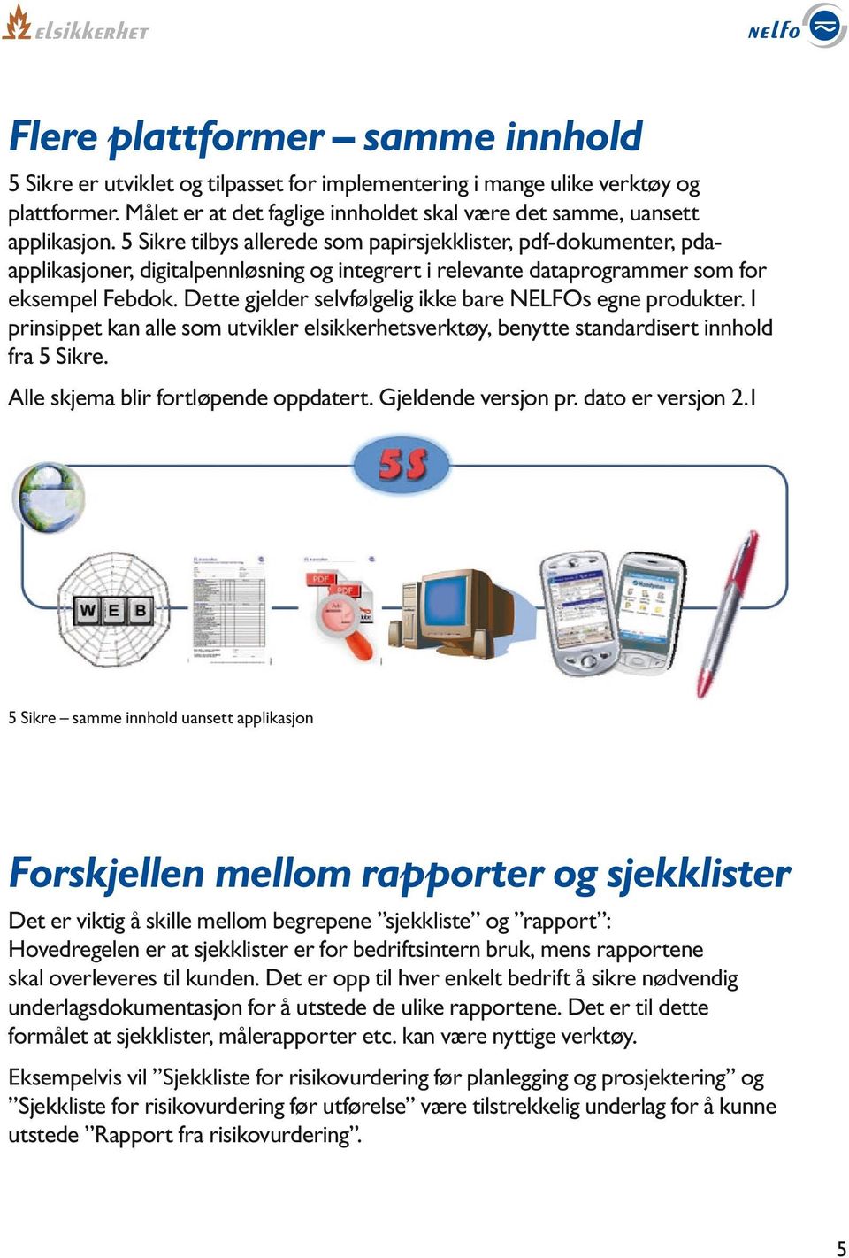 Dette gjelder selvfølgelig ikke bare NELFOs egne produkter. I prinsippet kan alle som utvikler elsikkerhetsverktøy, benytte standardisert innhold fra 5 Sikre. Alle skjema blir fortløpende oppdatert.