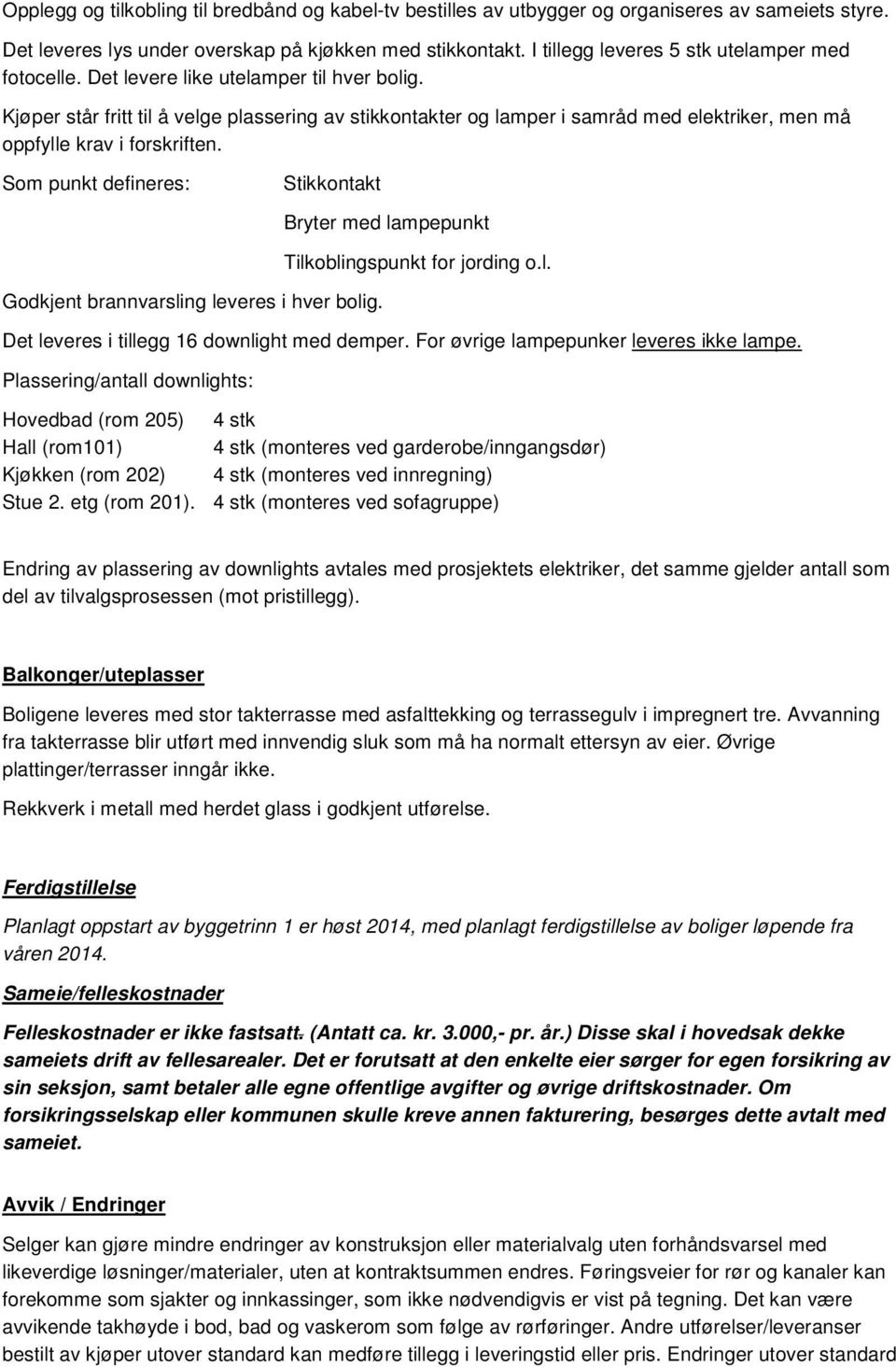 Kjøper står fritt til å velge plassering av stikkontakter og lamper i samråd med elektriker, men må oppfylle krav i forskriften.