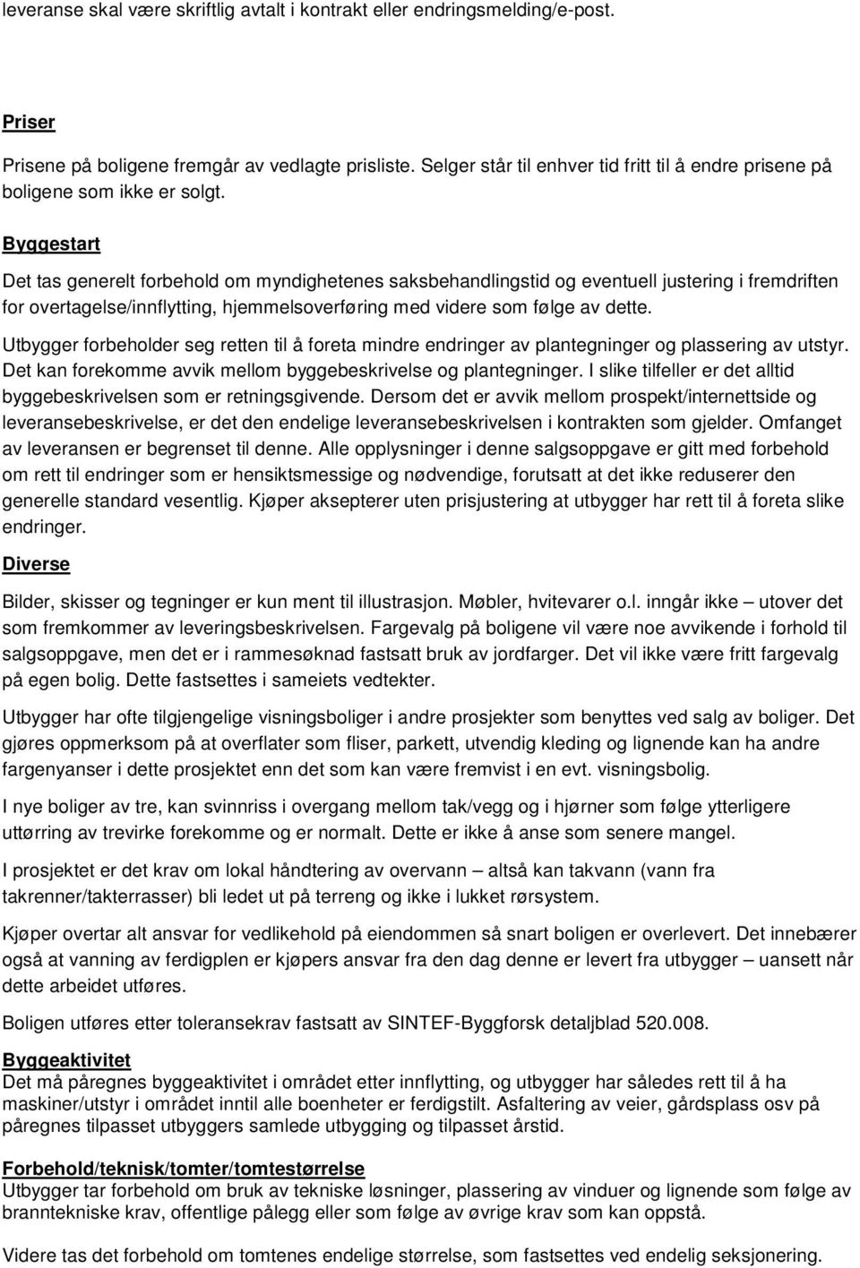 Byggestart Det tas generelt forbehold om myndighetenes saksbehandlingstid og eventuell justering i fremdriften for overtagelse/innflytting, hjemmelsoverføring med videre som følge av dette.