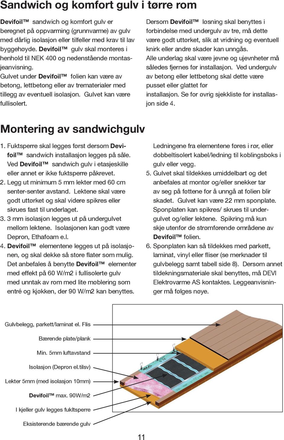 Gulvet under Devifoil folien kan være av betong, lettbetong eller av trematerialer med tillegg av eventuell isolasjon. Gulvet kan være fullisolert.