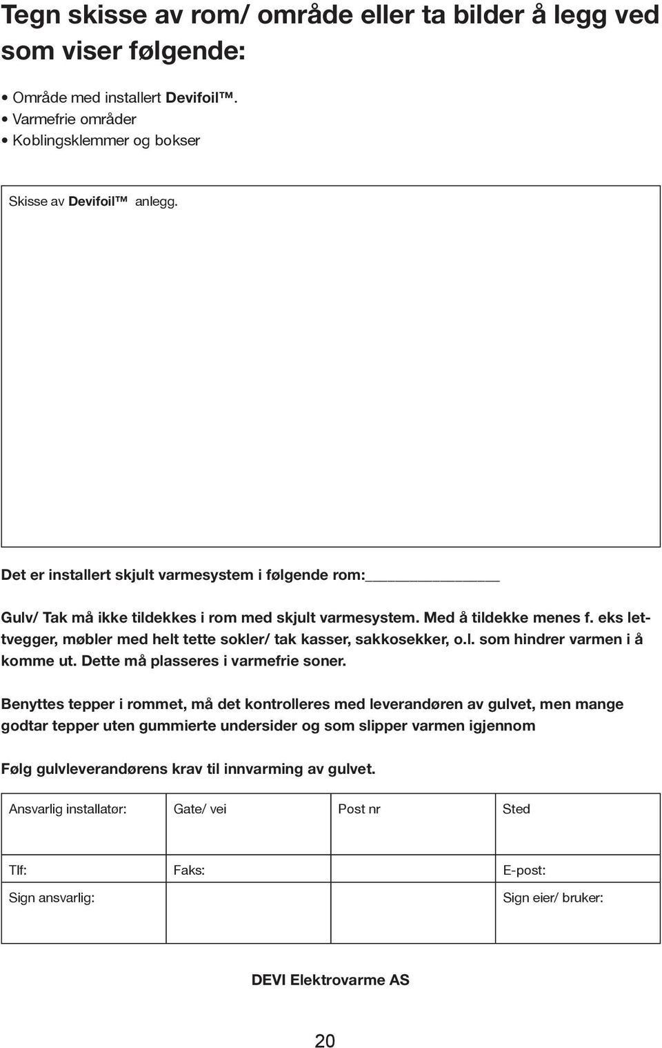 eks lettvegger, møbler med helt tette sokler/ tak kasser, sakkosekker, o.l. som hindrer varmen i å komme ut. Dette må plasseres i varmefrie soner.