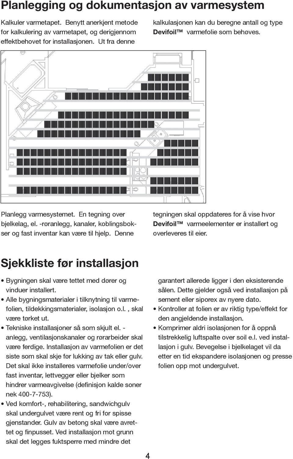 -røranlegg, kanaler, koblingsbokser og fast inventar kan være til hjelp. Denne tegningen skal oppdateres for å vise hvor Devifoil varmeelementer er installert og overleveres til eier.