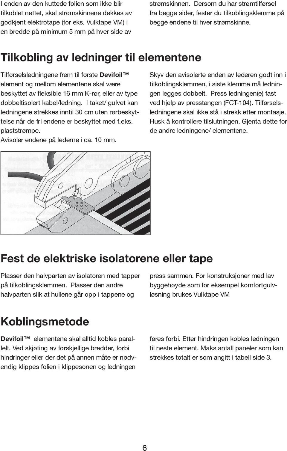 Tilkobling av ledninger til elementene Tilførselsledningene frem til første Devifoil element og mellom elementene skal være beskyttet av fleksible 16 mm K-rør, eller av type dobbeltisolert