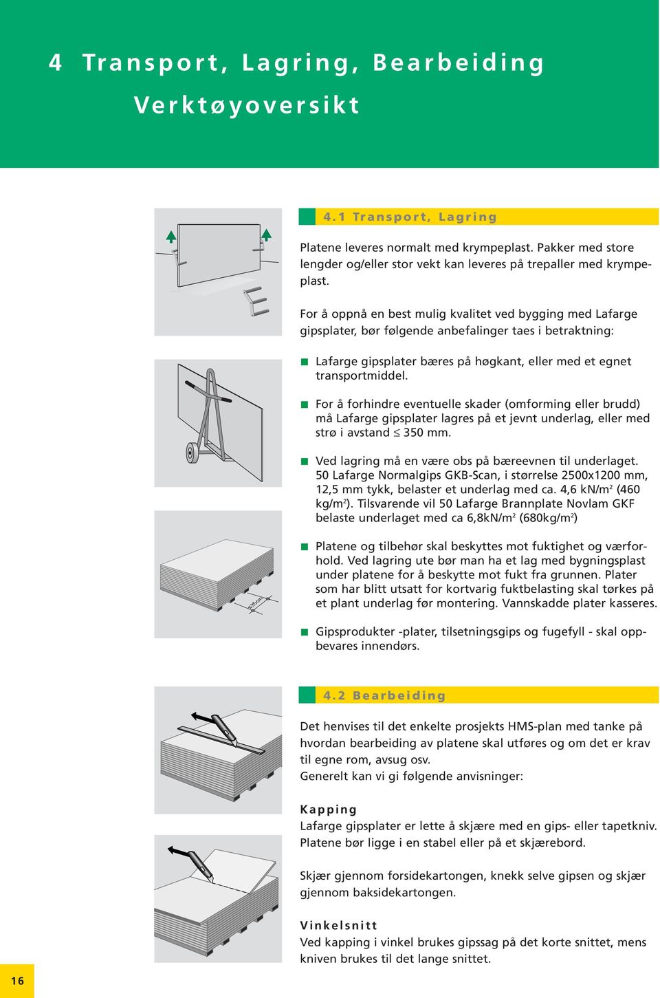 For å forhindre eventuelle skader (omforming eller brudd) må Lafarge gipsplater lagres på et jevnt underlag, eller med strø i avstand 350 mm. Ved lagring må en være obs på bæreevnen til underlaget.