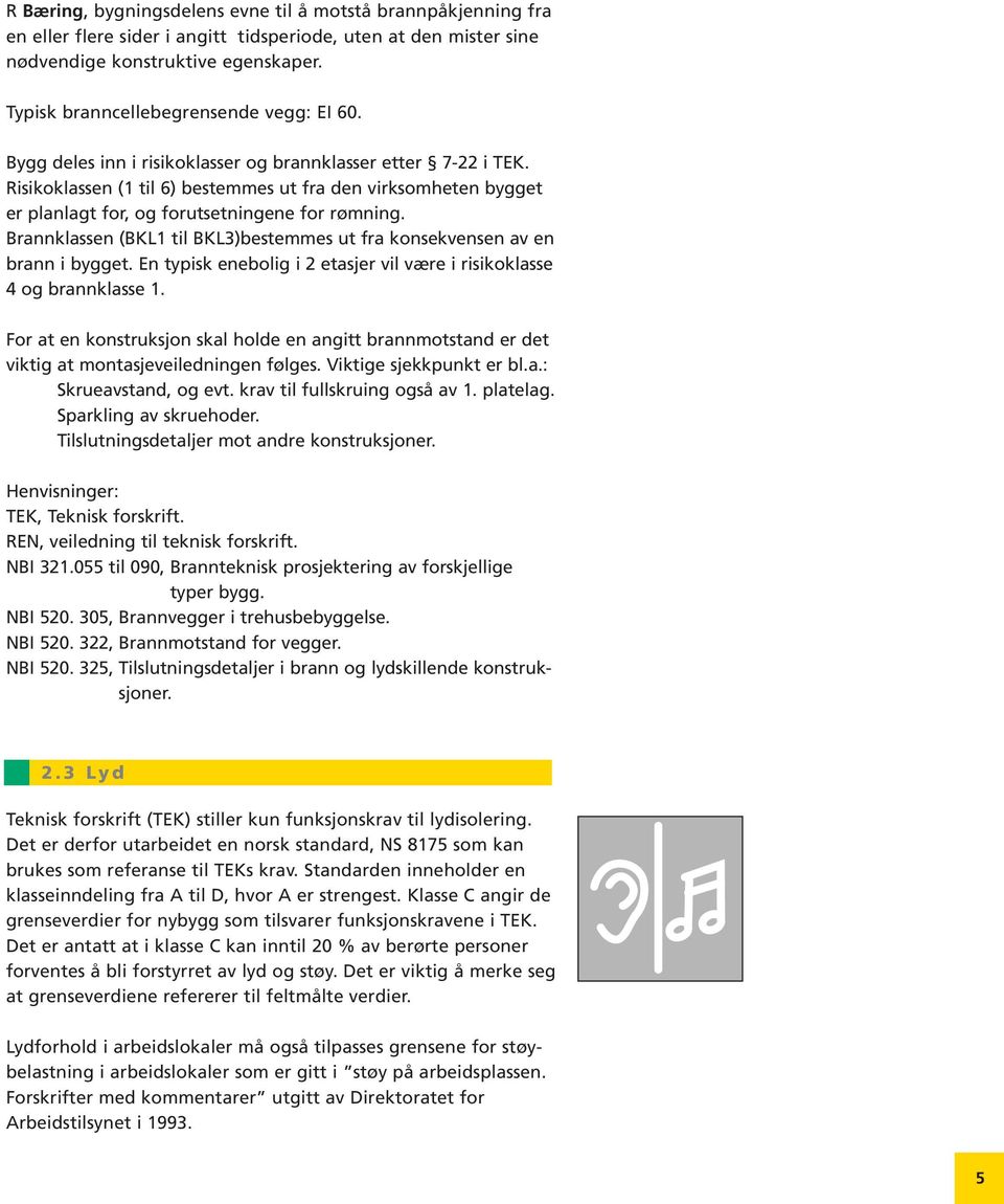 Risikoklassen (1 til 6) bestemmes ut fra den virksomheten bygget er planlagt for, og forutsetningene for rømning. Brannklassen (BKL1 til BKL3)bestemmes ut fra konsekvensen av en brann i bygget.