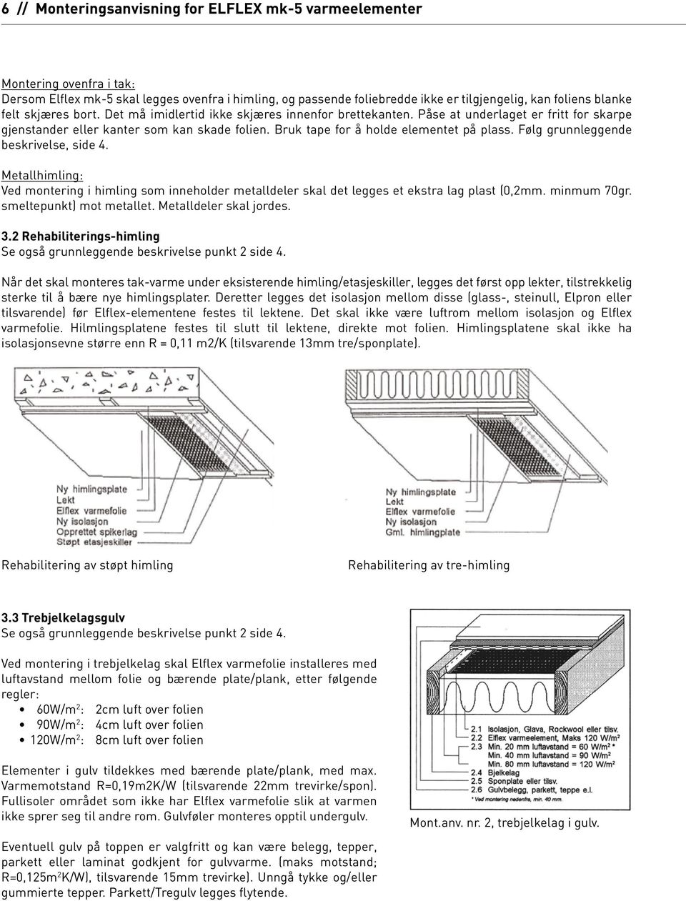 Følg grunnleggende beskrivelse, side 4. Metallhimling: Ved montering i himling som inneholder metalldeler skal det legges et ekstra lag plast (0,2mm. minmum 70gr. smeltepunkt) mot metallet.