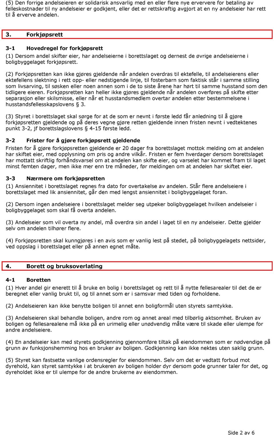 Forkjøpsrett 3-1 Hovedregel for forkjøpsrett (1) Dersom andel skifter eier, har andelseierne i borettslaget og dernest de øvrige andelseierne i boligbyggelaget forkjøpsrett.