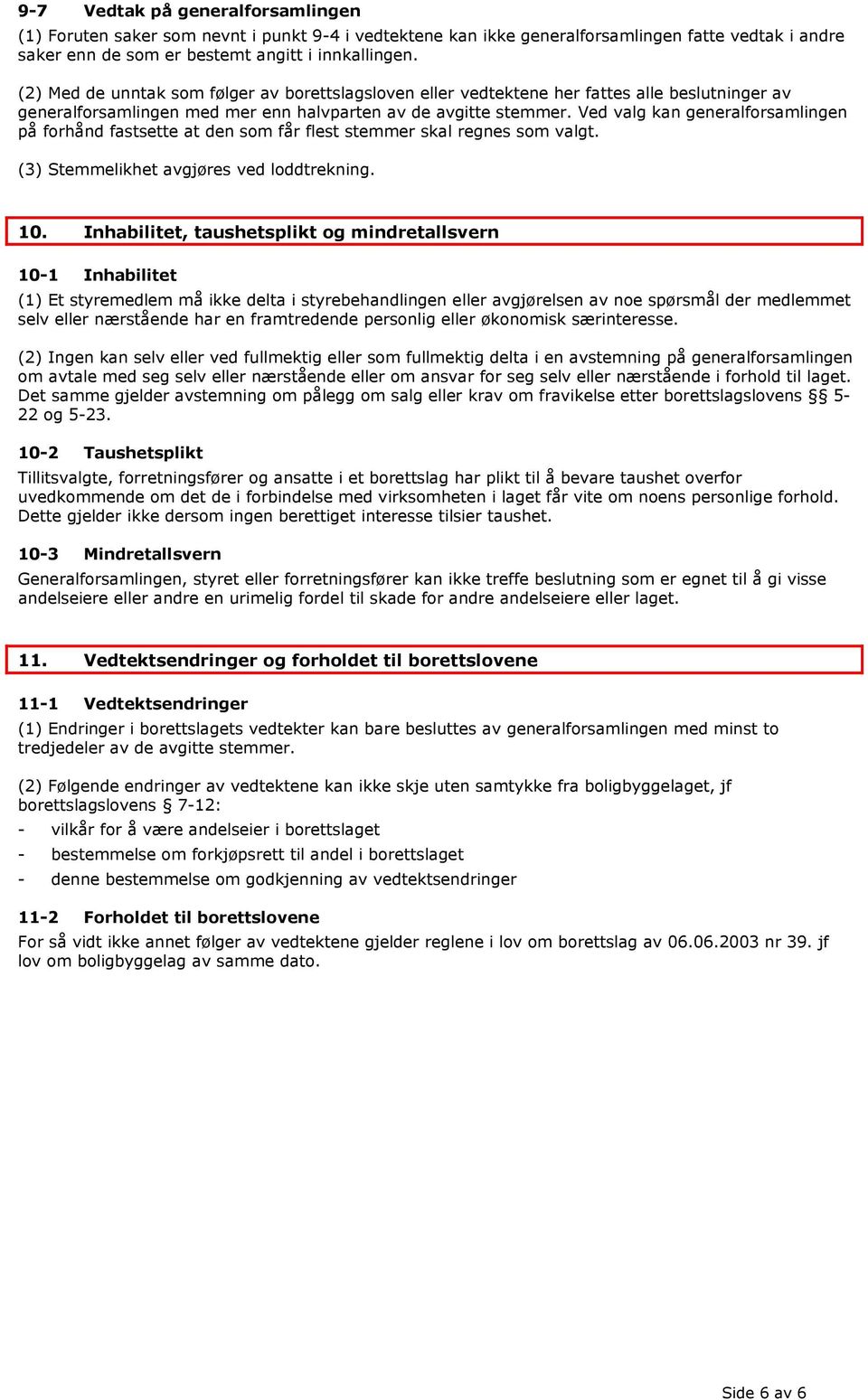 Ved valg kan generalforsamlingen på forhånd fastsette at den som får flest stemmer skal regnes som valgt. (3) Stemmelikhet avgjøres ved loddtrekning. 10.