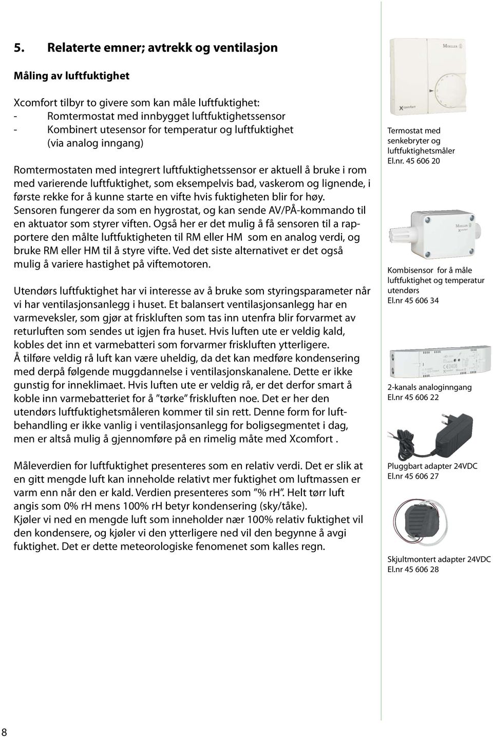 første rekke for å kunne starte en vifte hvis fuktigheten blir for høy. Sensoren fungerer da som en hygrostat, og kan sende AV/PÅ-kommando til en aktuator som styrer viften.