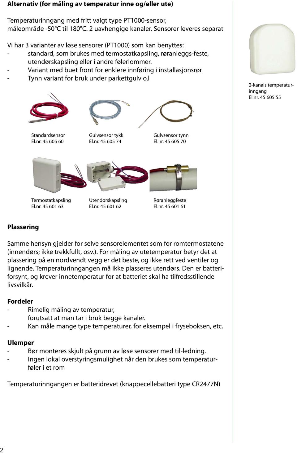 - Variant med buet front for enklere innføring i installasjonsrør - Tynn variant for bruk under parkettgulv o.l 2-kanals temperaturinngang El.nr. 45 605 55 Standardsensor El.nr. 45 605 60 Gulvsensor tykk El.