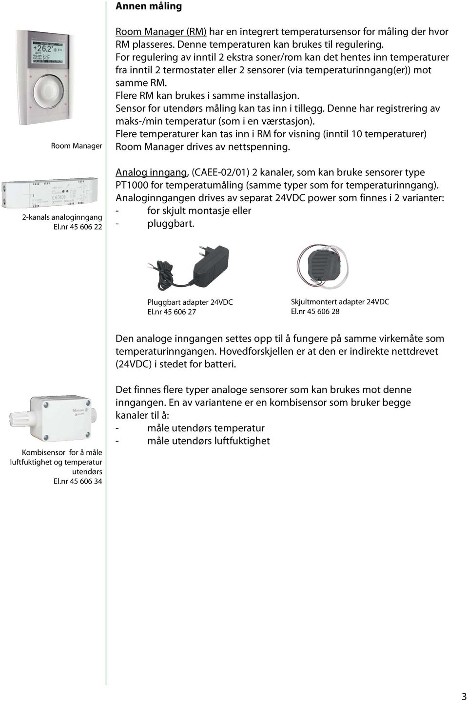 Flere RM kan brukes i samme installasjon. Sensor for utendørs måling kan tas inn i tillegg. Denne har registrering av maks-/min temperatur (som i en værstasjon).