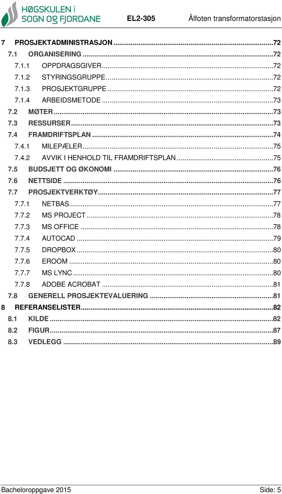 6 NETTSIDE...76 7.7 PROSJEKTVERKTØY...77 7.7.1 NETBAS...77 7.7.2 MS PROJECT...78 7.7.3 MS OFFICE...78 7.7.4 AUTOCAD...79 7.7.5 DROPBOX...80 7.7.6 EROOM...80 7.7.7 MS LYNC.