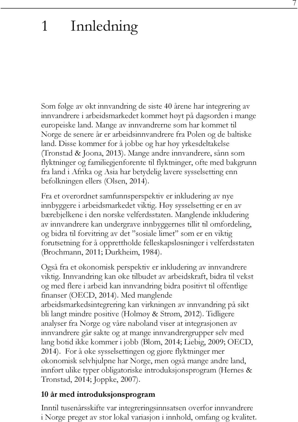 Mange andre innvandrere, sånn som flyktninger og familiegjenforente til flyktninger, ofte med bakgrunn fra land i Afrika og Asia har betydelig lavere sysselsetting enn befolkningen ellers (Olsen,