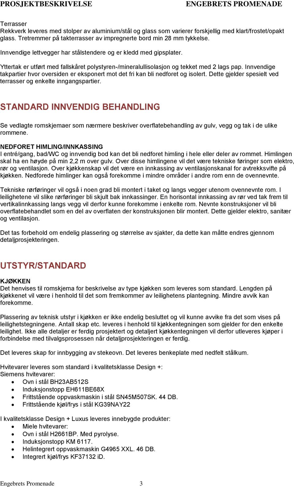 Yttertak er utført med fallskåret polystyren-/mineralullisolasjon og tekket med 2 lags pap. Innvendige takpartier hvor oversiden er eksponert mot det fri kan bli nedforet og isolert.