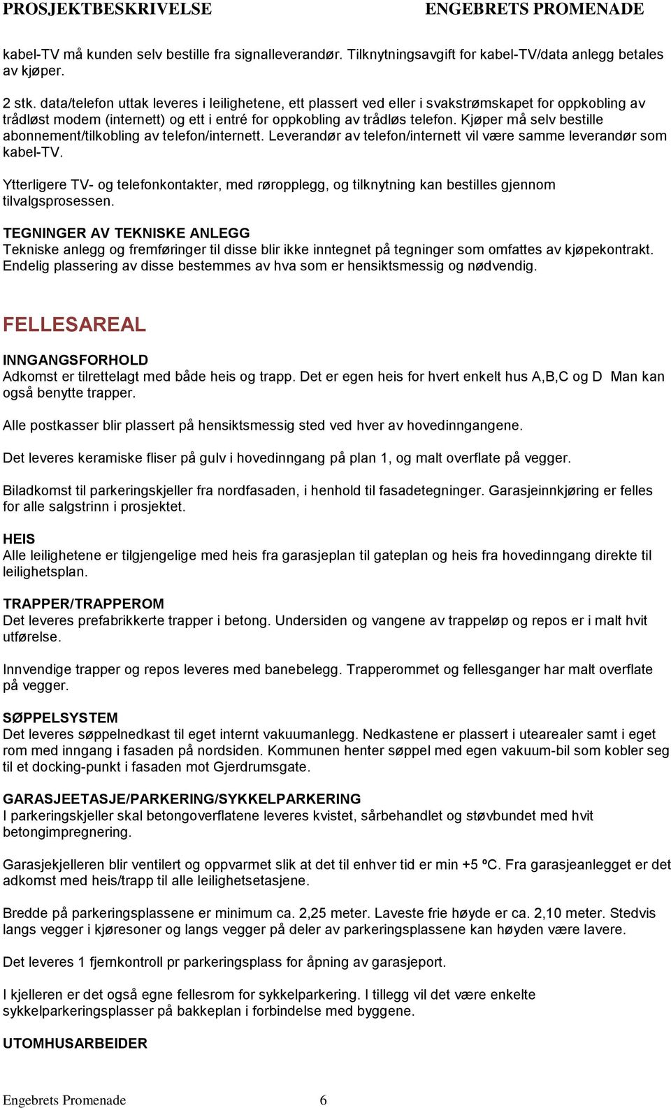 Kjøper må selv bestille abonnement/tilkobling av telefon/internett. Leverandør av telefon/internett vil være samme leverandør som kabel-tv.