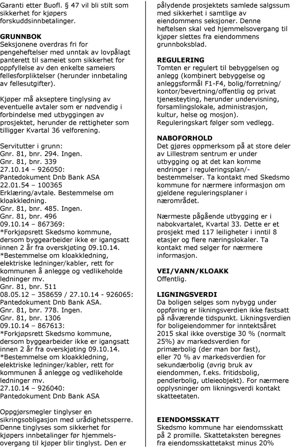 fellesutgifter). Kjøper må akseptere tinglysing av eventuelle avtaler som er nødvendig i forbindelse med utbyggingen av prosjektet, herunder de rettigheter som tilligger Kvartal 36 velforening.