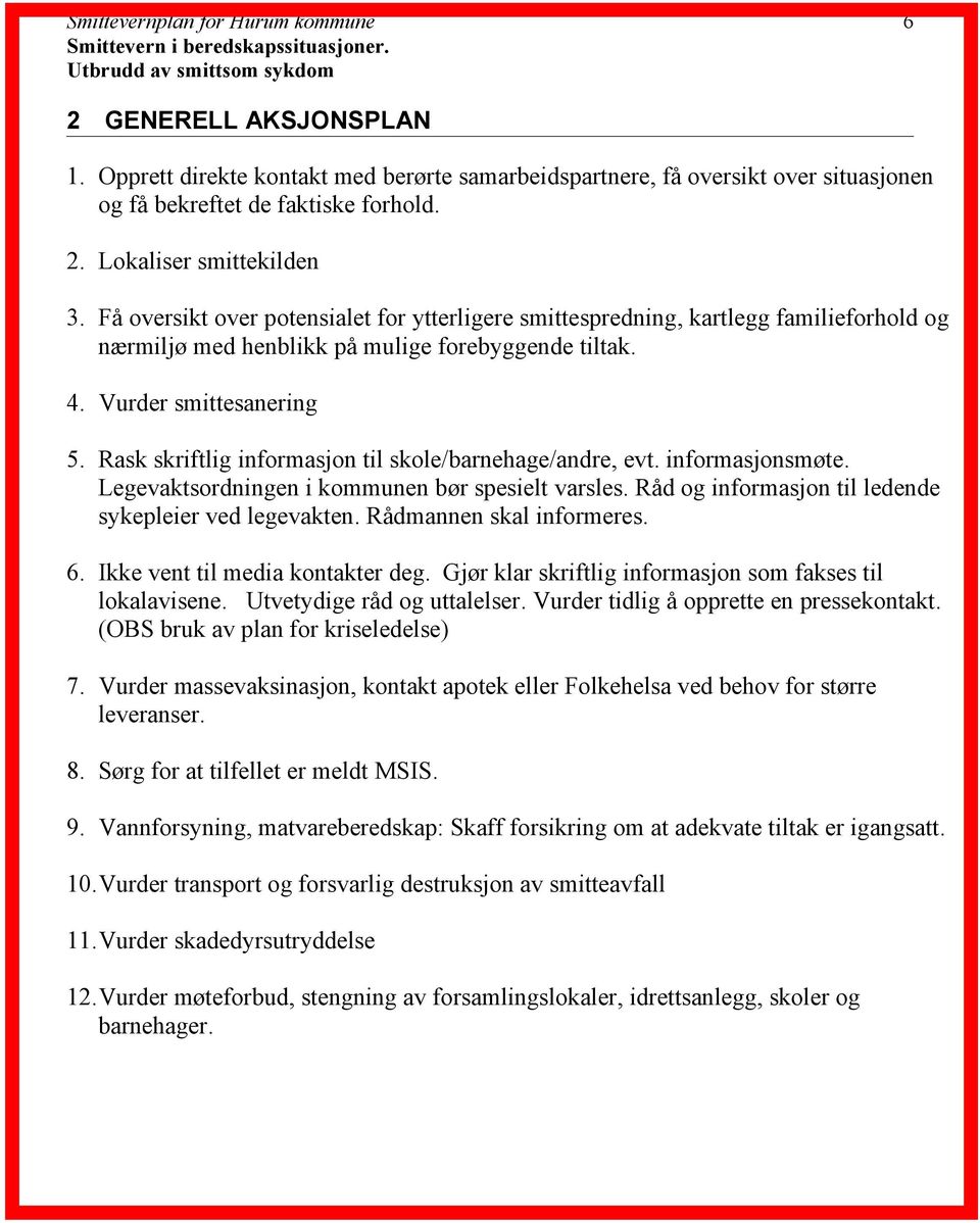 Få oversikt over potensialet for ytterligere smittespredning, kartlegg familieforhold og nærmiljø med henblikk på mulige forebyggende tiltak. 4. Vurder smittesanering 5.