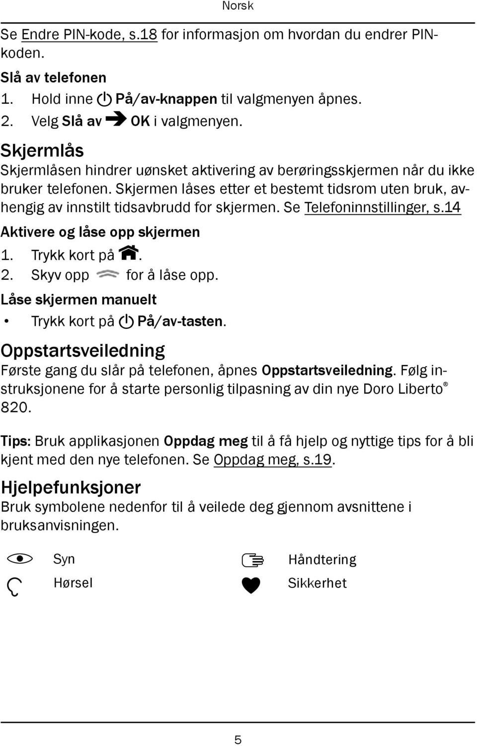 Se Telefoninnstillinger, s.14 Aktivere og låse opp skjermen 1. Trykk kort på. 2. Skyv opp for å låse opp. Låse skjermen manuelt Trykk kort på! På/av-tasten.