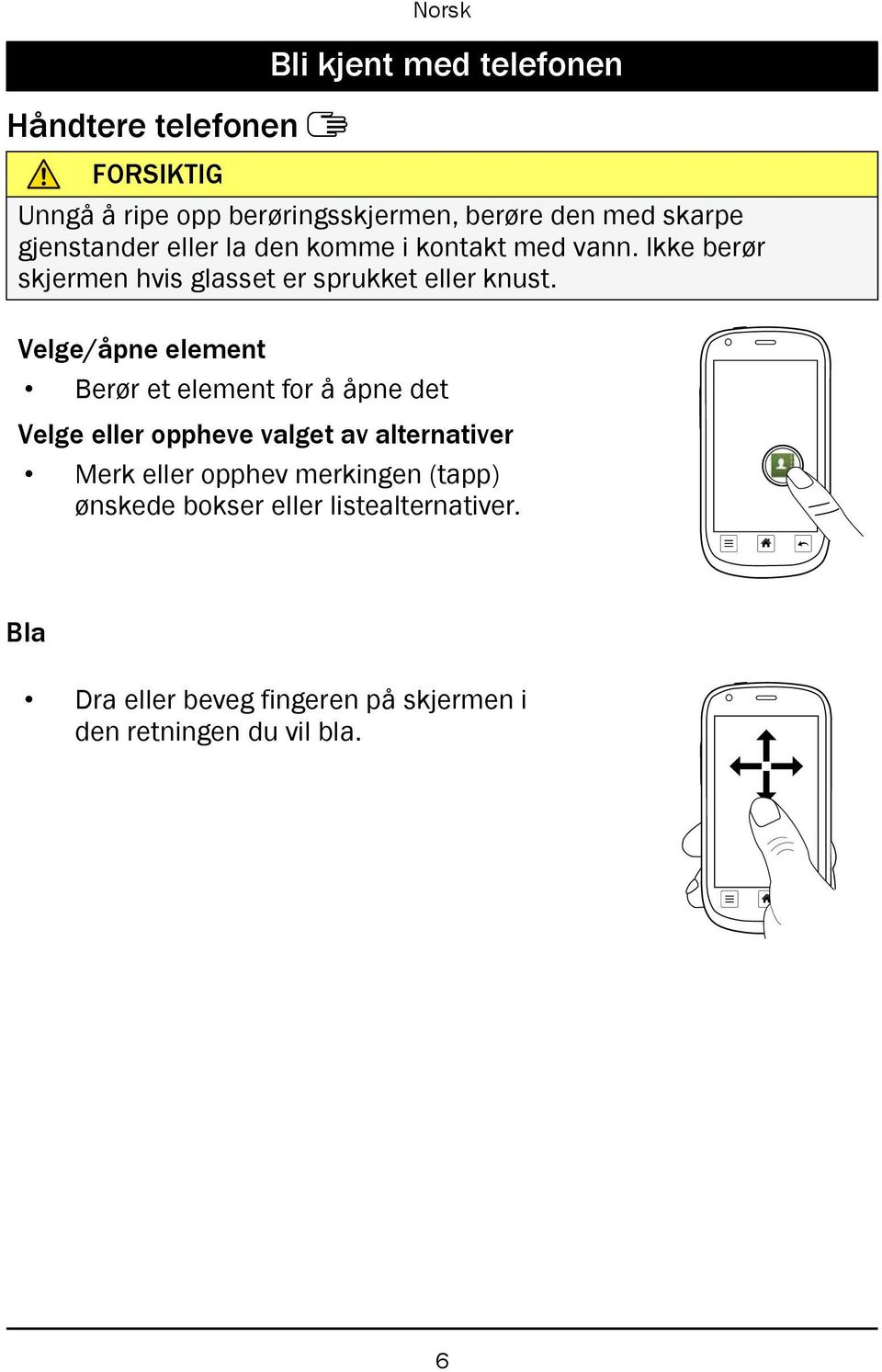 Velge/åpne element Berør et element for å åpne det Velge eller oppheve valget av alternativer Merk eller opphev