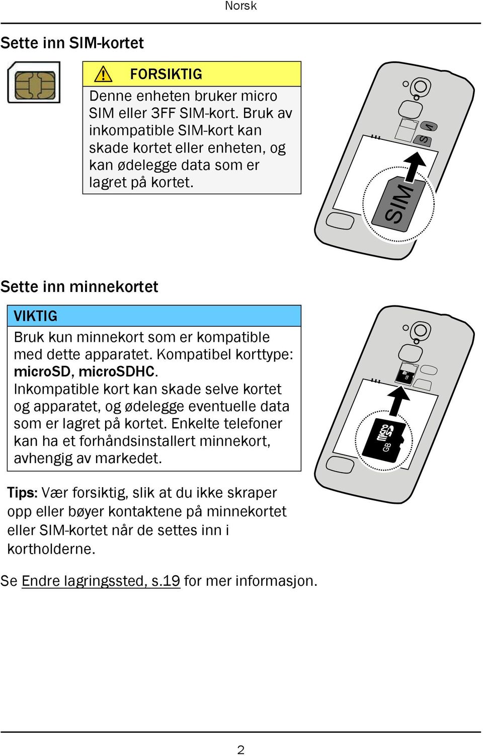 Sette inn minnekortet VIKTIG Bruk kun minnekort som er kompatible med dette apparatet. Kompatibel korttype: microsd, microsdhc.