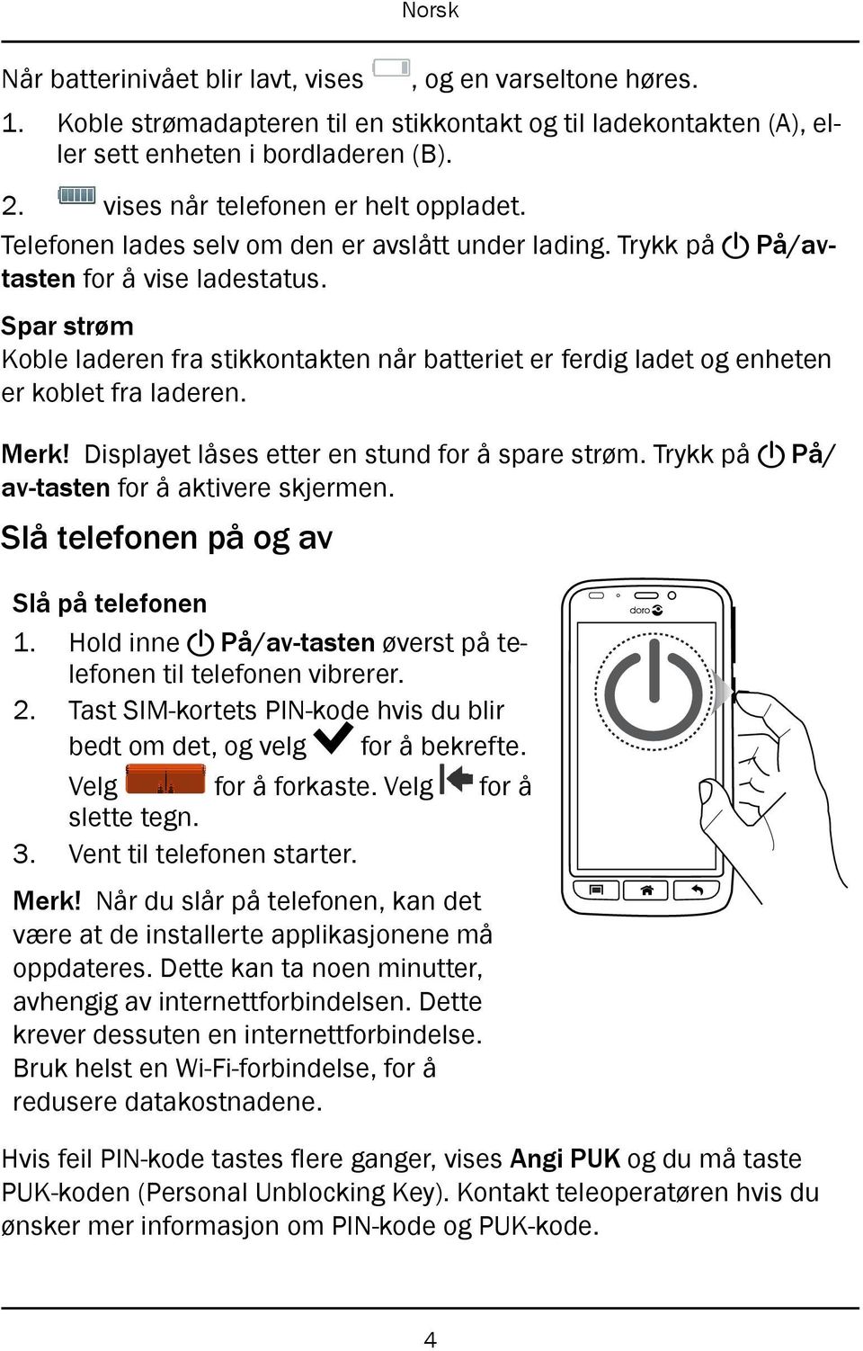 Spar strøm Koble laderen fra stikkontakten når batteriet er ferdig ladet og enheten er koblet fra laderen. Merk! Displayet låses etter en stund for å spare strøm. Trykk på!