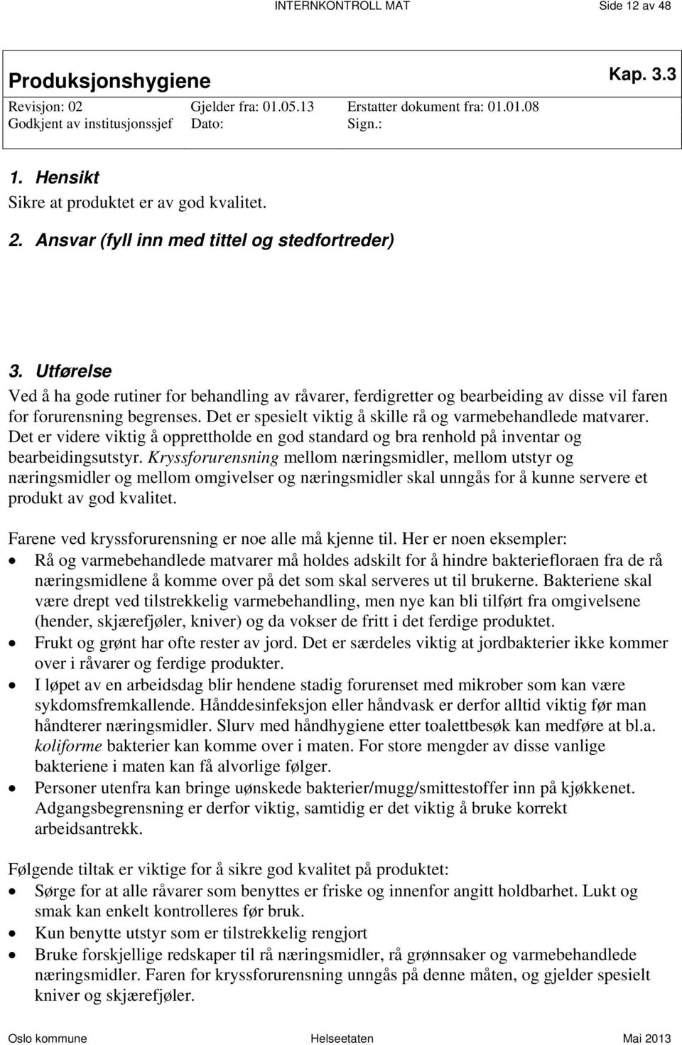 Utførelse Ved å ha gode rutiner for behandling av råvarer, ferdigretter og bearbeiding av disse vil faren for forurensning begrenses. Det er spesielt viktig å skille rå og varmebehandlede matvarer.