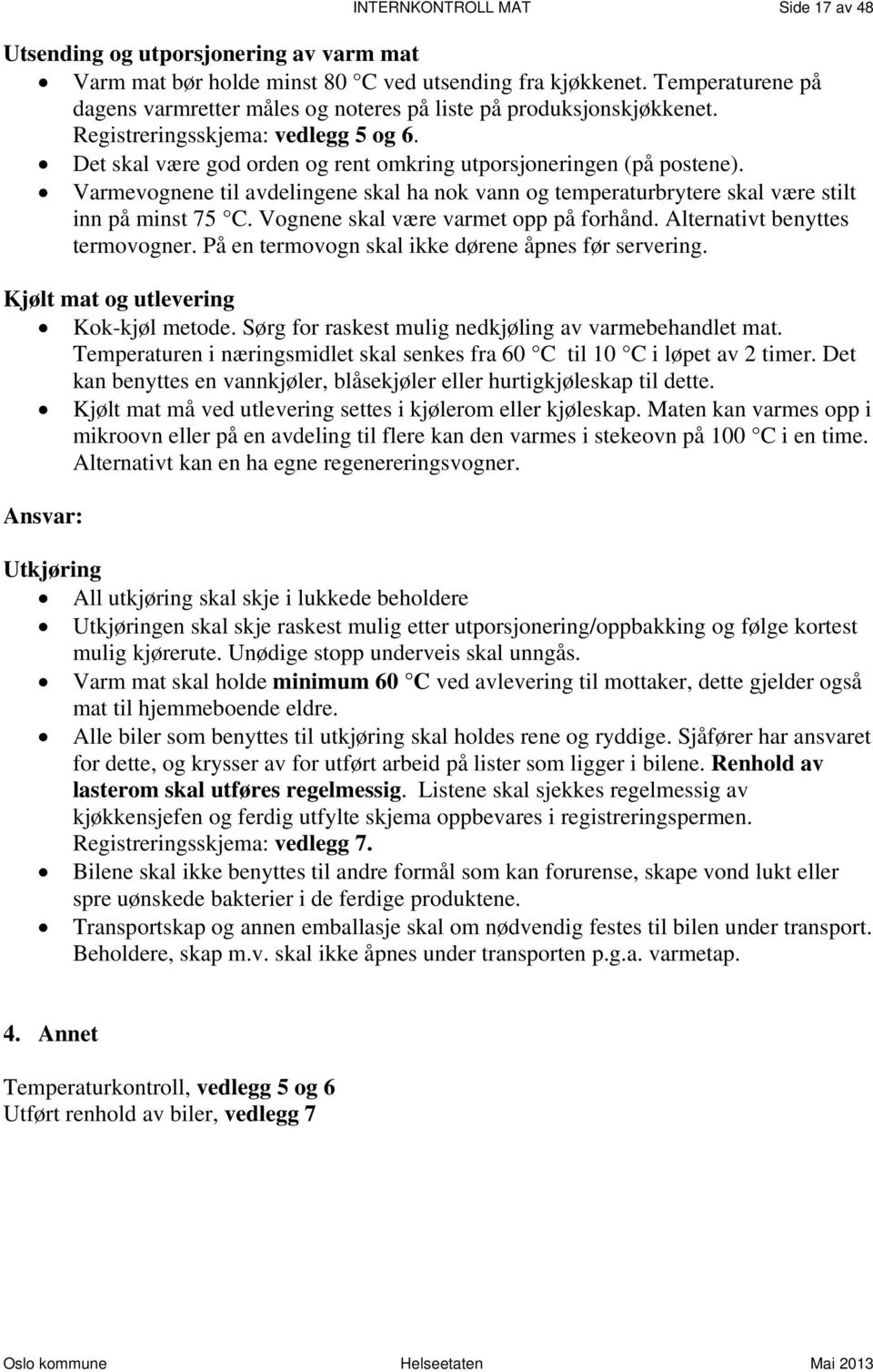 Varmevognene til avdelingene skal ha nok vann og temperaturbrytere skal være stilt inn på minst 75 C. Vognene skal være varmet opp på forhånd. Alternativt benyttes termovogner.