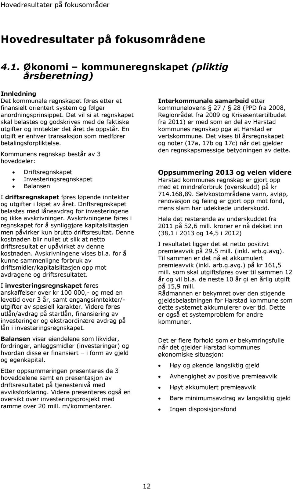 Det vil si at regnskapet skal belastes og godskrives med de faktiske utgifter og inntekter det året de oppstår. En utgift er enhver transaksjon som medfører betalingsforpliktelse.