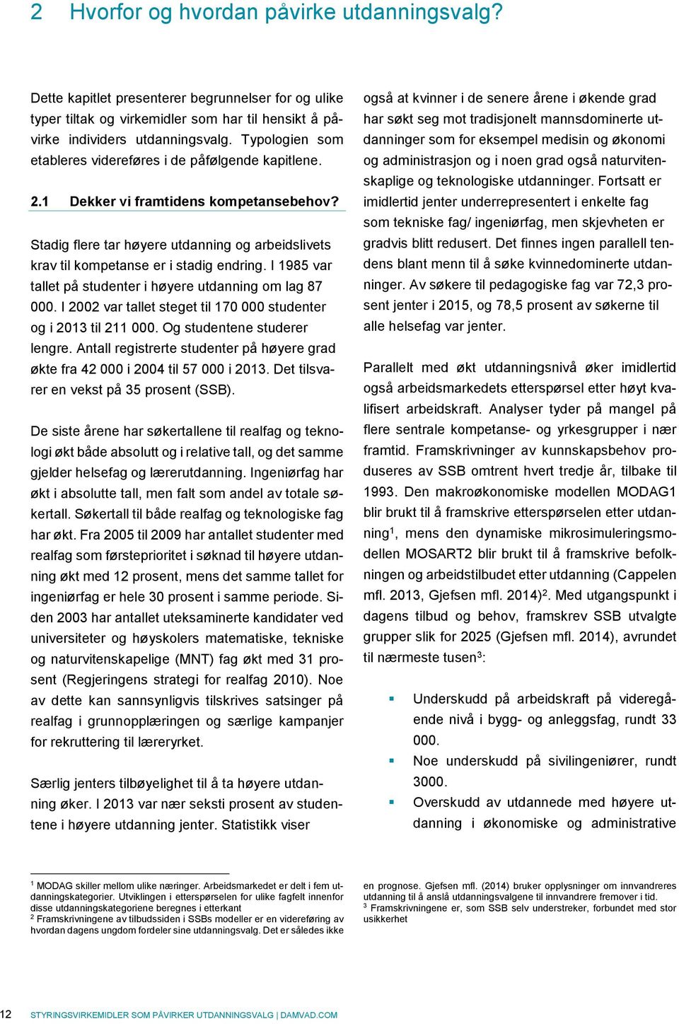 I 1985 var tallet på studenter i høyere utdanning om lag 87 000. I 2002 var tallet steget til 170 000 studenter og i 2013 til 211 000. Og studentene studerer lengre.