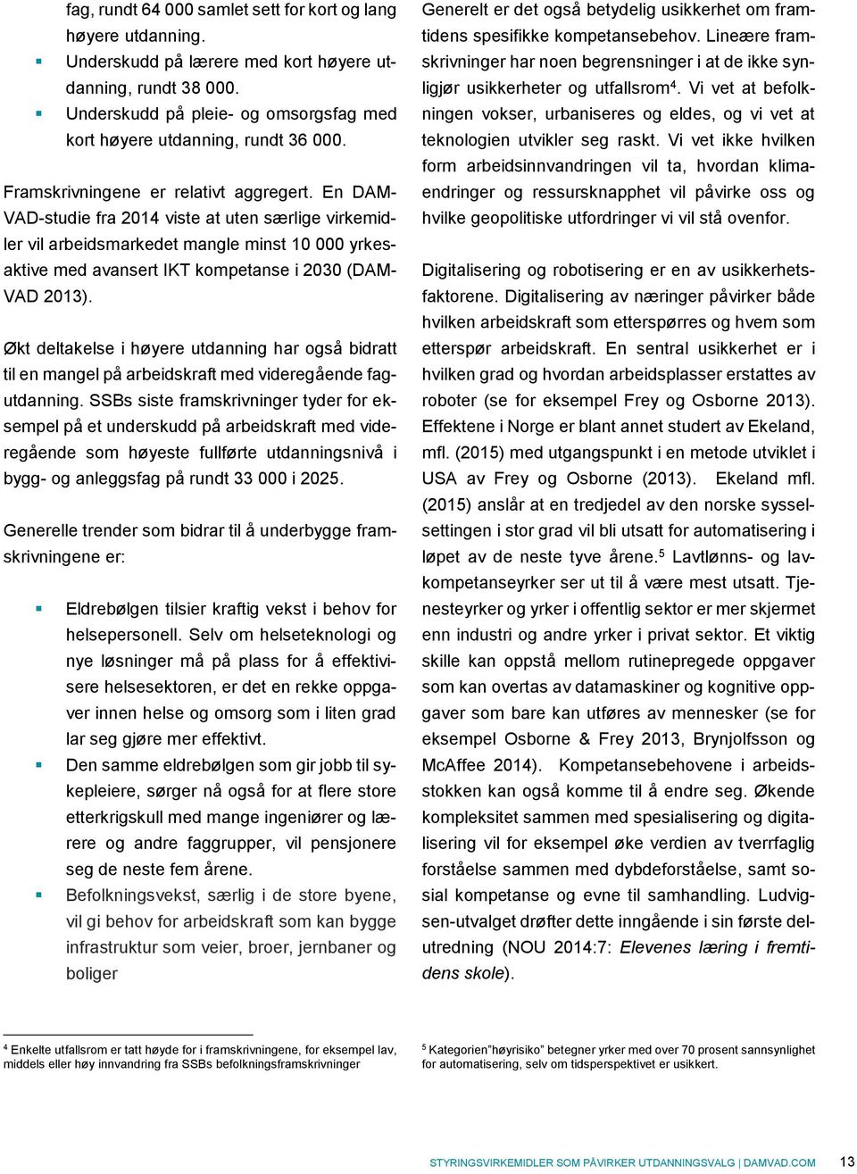 En DAM- VAD-studie fra 2014 viste at uten særlige virkemidler vil arbeidsmarkedet mangle minst 10 000 yrkesaktive med avansert IKT kompetanse i 2030 (DAM- VAD 2013).