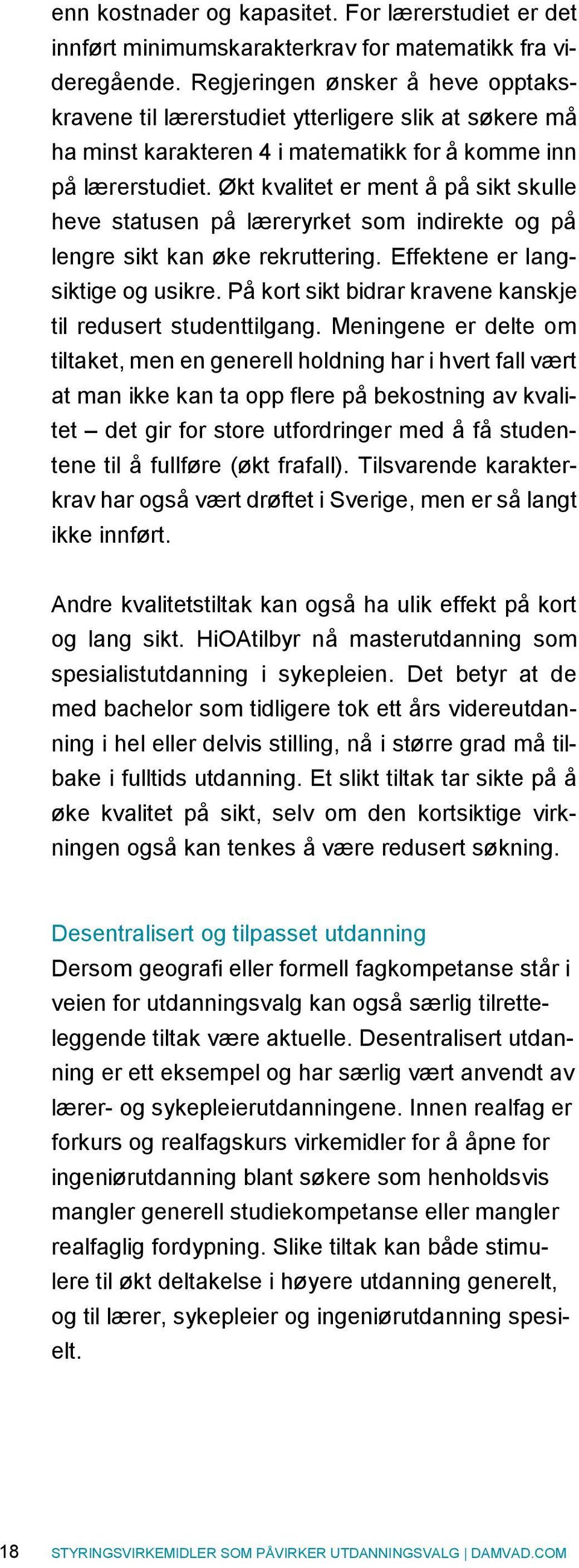 Økt kvalitet er ment å på sikt skulle heve statusen på læreryrket som indirekte og på lengre sikt kan øke rekruttering. Effektene er langsiktige og usikre.